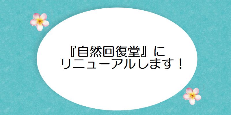 『自然回復堂』にリニューアルしました！！